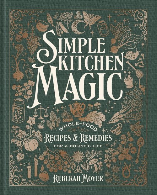 Simple Kitchen Magic (Whole-Food Recipes and Remedies for a Holistic Life: A Cookbook) by Rebekah Moyer, 9780593971536