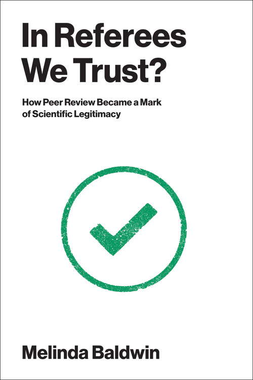 In Referees We Trust? (How Peer Review Became a Mark of Scientific Legitimacy) by Melinda Baldwin, 9780262054744