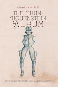 The Thun-Hohenstein Album (Cultures of Remembrance in a Paper Armory) by Chassica Kirchhoff, 9781837653843