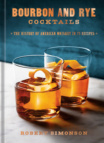 Bourbon and Rye Cocktails (The History of American Whiskey in 73 Recipes [A Cocktail Recipe Book]) by Robert Simonson, 9781984863331