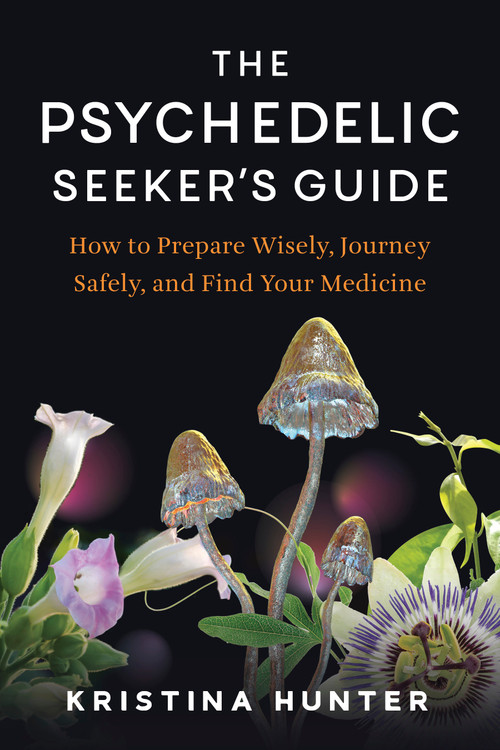 The Psychedelic Seeker's Guide (How to Prepare Wisely, Journey Safely, and Find Your Medicine) by Kristina Hunter, 9798889843115