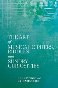 The Art of Musical Ciphers, Riddles and Sundry Curiosities by R. Larry Todd, Katharina Uhde, 9781837653041