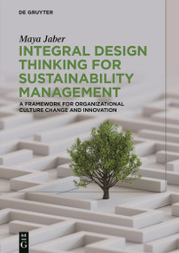 Integral Design Thinking for Sustainability Management (A Framework for Organizational Culture Change and Innovation) by Maya Jaber, 9783111705026
