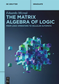 The Matrix Algebra of Logic (From Logic Operators to Cellular Automata) by Eduardo Mizraji, 9783112230046
