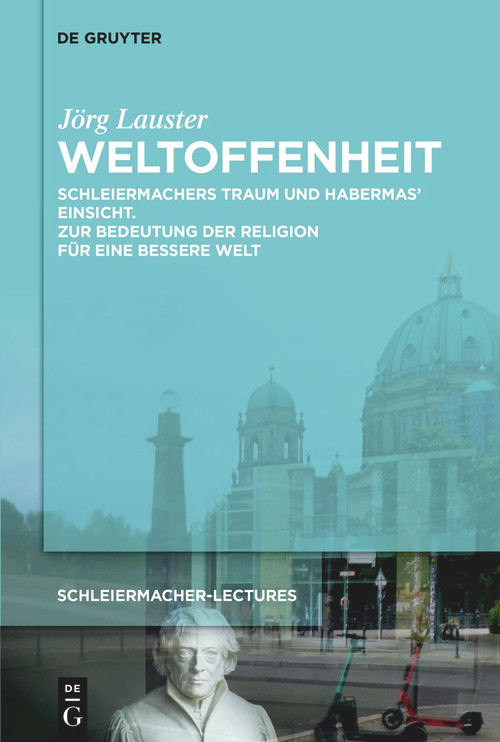 Weltoffenheit (Schleiermachers Traum und Habermas' Einsicht. Zur Bedeutung der Religion für eine bessere Welt) (German Edition) by Jörg Lauster, 9783112235867