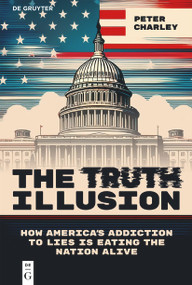 The Truth Illusion (How America's Addiction to Lies is Eating the Nation Alive) by Peter Charley, 9783112219409
