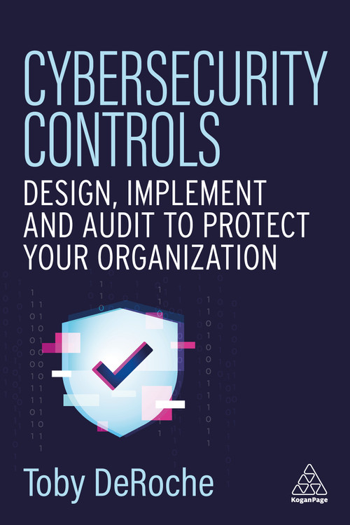 Cybersecurity Controls (Design, Implement and Audit to Protect Your Organization) - 9781398629370 by Toby DeRoche, 9781398629370