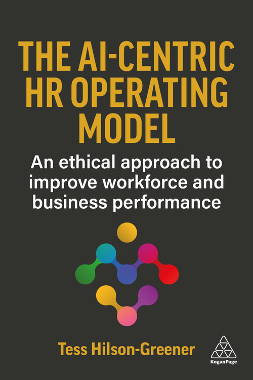 The AI-Centric HR Operating Model (An Ethical Approach to Improve Workforce and Business Performance) by Tess Hilson-Greener, 9781398629738