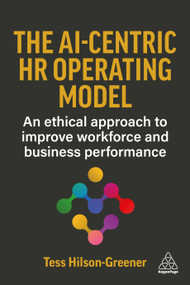 The AI-Centric HR Operating Model (An Ethical Approach to Improve Workforce and Business Performance) by Tess Hilson-Greener, 9781398629738