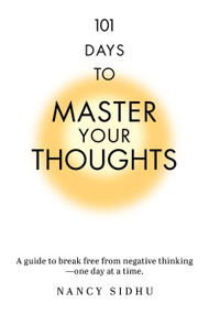 101 Days to Master Your Thoughts (A guide to break free from negative thinking- one day at a time.) by Nancy Sidhu, 9781722507558