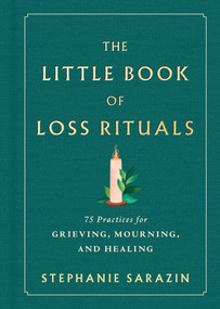 The Little Book of Loss Rituals (75 Practices for Grieving, Mourning, and Healing) by Stephanie Sarazin, 9781464272301