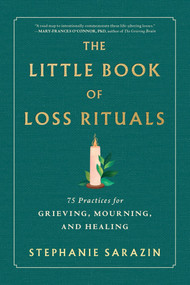 The Little Book of Loss Rituals (75 Practices for Grieving, Mourning, and Healing) by Stephanie Sarazin, 9781464272301
