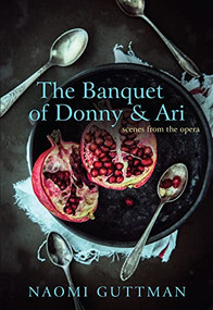 The Banquet of Donny & Ari (Scenes from the Opera) by Naomi Guttman, 9781771313513