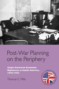 Post-War Planning on the Periphery (Anglo-American Economic Diplomacy in South America, 1939-1945) by Thomas C. Mills, 9781399565660