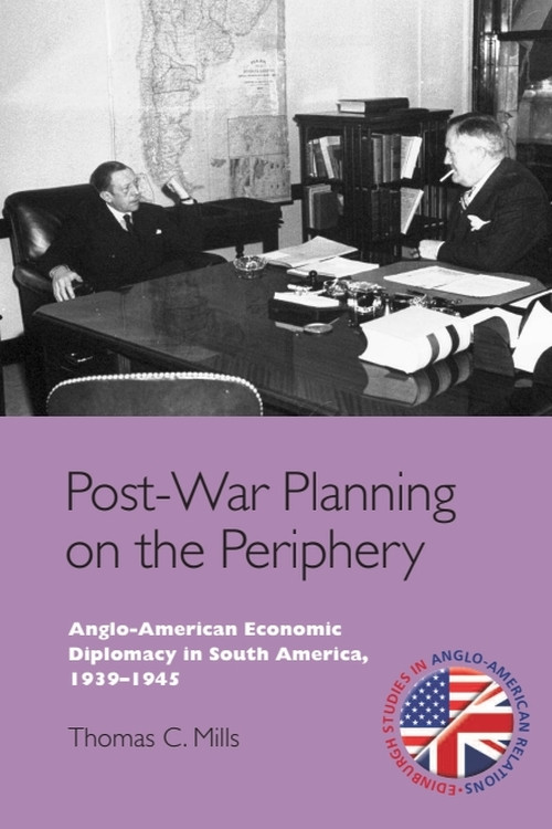 Post-War Planning on the Periphery (Anglo-American Economic Diplomacy in South America, 1939-1945) by Thomas C. Mills, 9781399565660