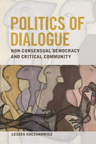 Politics of Dialogue (Non-consensual Democracy and Critical Community) by Leszek Koczanowicz, 9781399565929