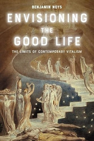 Envisioning the Good Life (The Limits of Contemporary Vitalism) by Benjamin Noys, 9781399539326