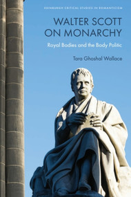Walter Scott on Monarchy (Royal Bodies and the Body Politic) by Tara Ghoshal Wallace, 9781399535823