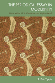 The Periodical Essay in Modernity (Oscar Wilde, G. K. Chesterton and Virginia Woolf) by R. Eric Tippin, 9781399538305