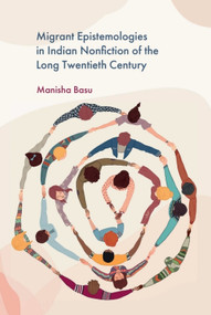 Migrant Epistemologies in Indian Nonfiction of the Long Twentieth Century by Manisha Basu, 9781399533522