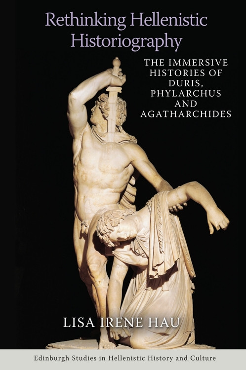 Rethinking Hellenistic Historiography (The Immersive Histories of Duris, Phylarchus and Agatharchides) by Lisa Irene Hau, 9781474475617
