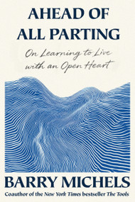 Ahead of All Parting (On Learning to Live with an Open Heart) by Barry Michels, 9781966302179
