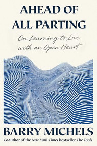 Ahead of All Parting (On Learning to Live with an Open Heart) by Barry Michels, 9781966302179