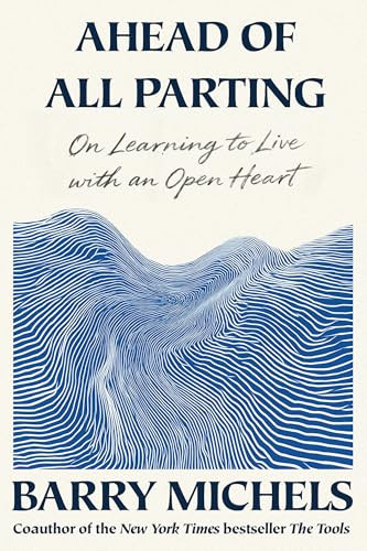 Ahead of All Parting (On Learning to Live with an Open Heart) by Barry Michels, 9781966302179