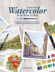 Learn to Watercolor in an Hour a Day (Techniques, Exercises, and Practice Projects to Master the Art of Watercolor Painting) by Charles Evans, 9781446316733