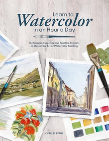 Learn to Watercolor in an Hour a Day (Techniques, Exercises and Practice Projects to Master the Art of Watercolor Painting) by Charles Evans, 9781446316733
