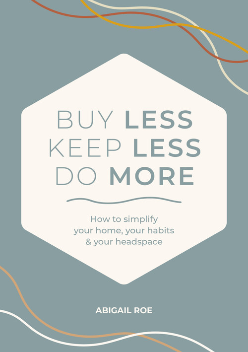 Buy Less, Keep Less, Do More (How to simplify your home, your habits, and your headspace) by Abigail Roe, 9781446316504