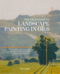 The Field Guide to Landscape Painting in Oils (Techniques, Planning and Principles for Capturing the Art of the Great Outdoors) by Scott Maier, 9781446316849