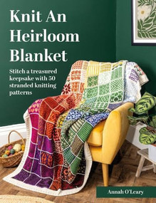 Knit An Heirloom Blanket (Stitch a treasured keepsake with 50 stranded knitting patterns) by Annah O'Leary, 9781446317525