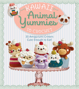 Kawaii Animal Yummies to Crochet (35 Amigurumi Critters Cute Enough to Eat!) by Chloe Yuen, 9781684621170