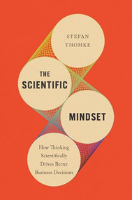 The Scientific Mindset (How Thinking Scientifically Drives Better Business Decisions) by Stefan H. Thomke, 9781647826338