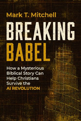 Breaking Babel (How a Mysterious Biblical Story Can Help Christians Survive the AI Revolution) by Mark T. Mitchell, 9781967613212
