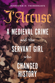 J'Accuse (A Medieval Crime and the Servant Girl Who Changed History) by Jennifer D. Thibodeaux, 9781567928679