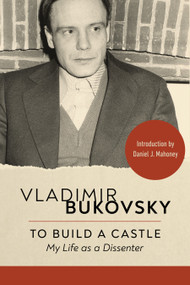To Build a Castle (My Life as a Dissenter) by Vladimir Bukovsky, Daniel J. Mahoney, 9781967613298