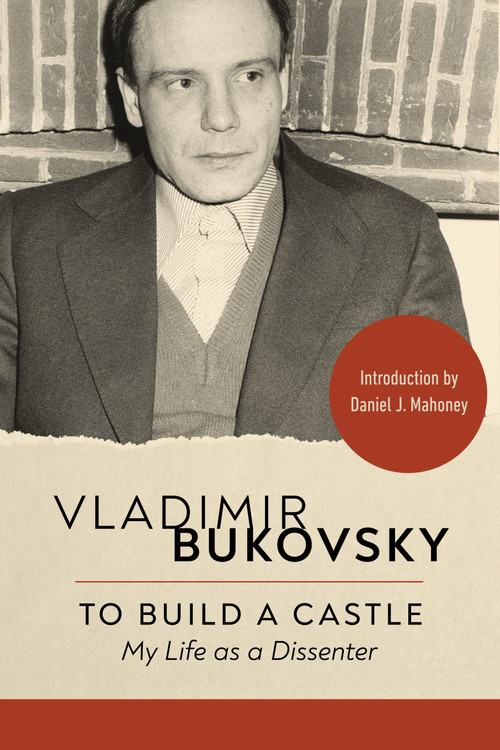 To Build a Castle (My Life as a Dissenter) by Vladimir Bukovsky, Daniel J. Mahoney, 9781967613298