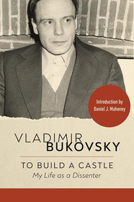 To Build a Castle (My Life as a Dissenter) by Vladimir Bukovsky, Daniel J. Mahoney, 9781967613298