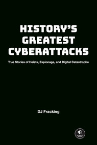 History's Greatest Cyberattacks (True Stories of Heists, Espionage, and Digital Catastrophe) by DJ Fracking, 9781718505025
