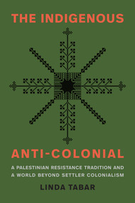 The Indigenous Anti-Colonial (A Palestinian Resistance Tradition and a World Beyond Settler Colonialism) by Linda Tabar, 9781478039389