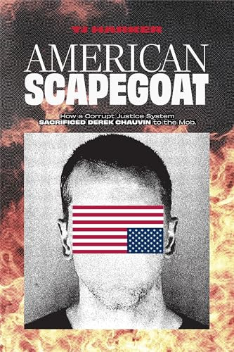 American Scapegoat (How a Corrupt Justice System Sacrificed Derek Chauvin to the Mob) by TJ Harker, 9781945649790