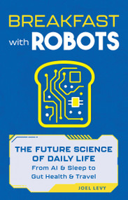 Breakfast with Robots (The Future Science of Daily Life - from AI & Sleep to Gut Health & Travel) by Joel Levy, 9781789299878
