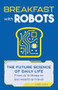 Breakfast with Robots (The Future Science of Daily Life - from AI & Sleep to Gut Health & Travel) by Joel Levy, 9781789299878