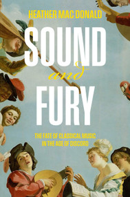 Sound and Fury (The Fate of Classical Music in the Age of Discord) by Heather Mac Donald, 9781641775403