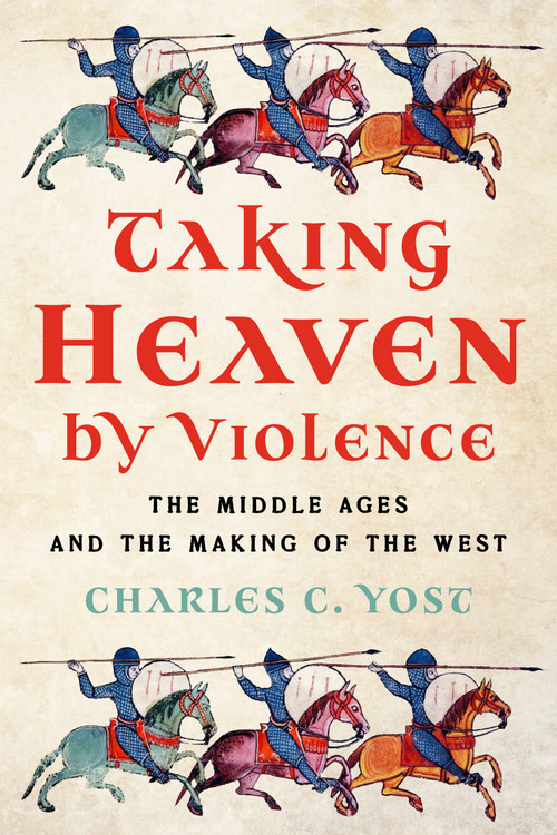 Taking Heaven by Violence (The Middle Ages in the Making of the West) by Charles C. Yost, 9781641775380