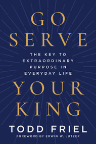 Go Serve Your King (The Key to Extraordinary Purpose in Everyday Life) by Todd Friel, 9780063432284