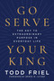 Go Serve Your King (The Key to Extraordinary Purpose in Everyday Life) by Todd Friel, Erwin W. Lutzer, 9780063432284