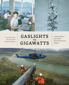Gaslights to Gigawatts (A Human History of BC Hydro and Its Predecessors, Updated) by Hugh Wilson, BC Hydro Power Pioneers, 9781773272443